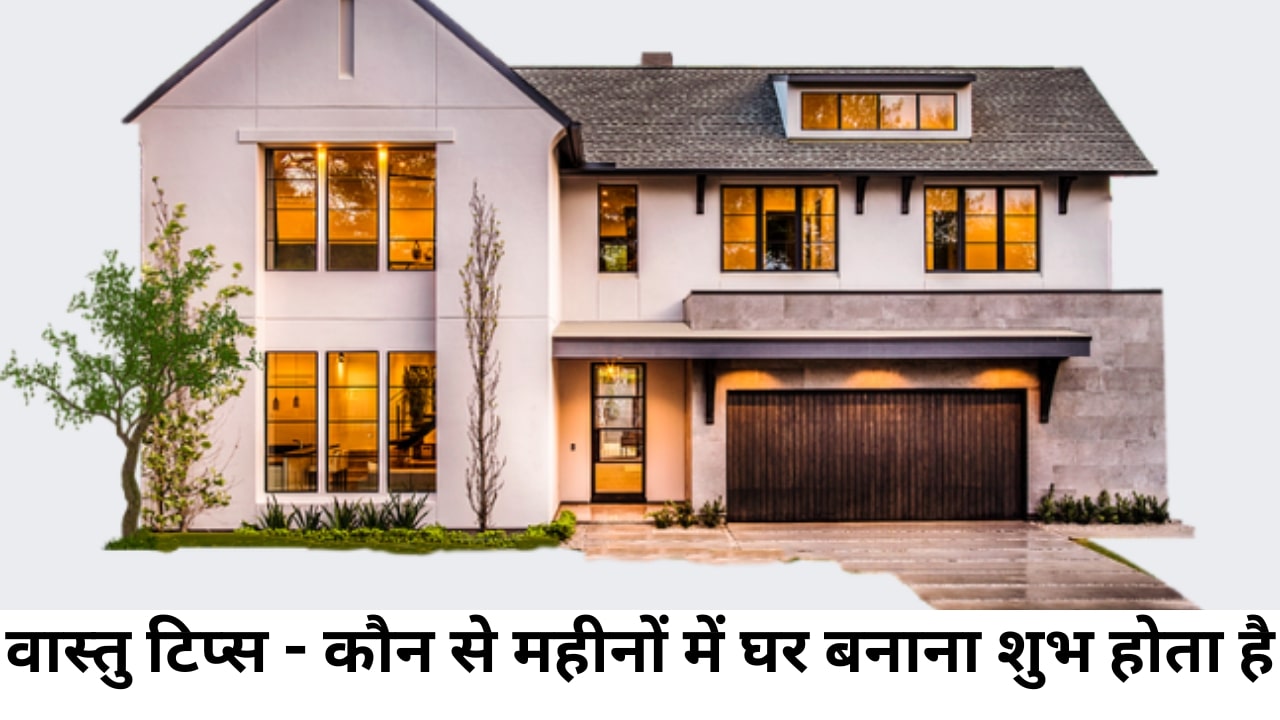 कौन से महीनों में घर बनाना शुभ होता है नया घर (NEW HOUSE)